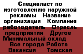 Специалист по изготовлению наружной рекламы › Название организации ­ Компания-работодатель › Отрасль предприятия ­ Другое › Минимальный оклад ­ 1 - Все города Работа » Вакансии   . Томская обл.,Кедровый г.